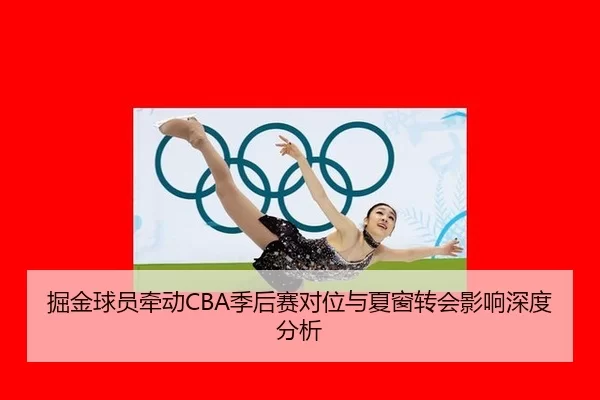 掘金球员牵动CBA季后赛对位与夏窗转会影响深度分析